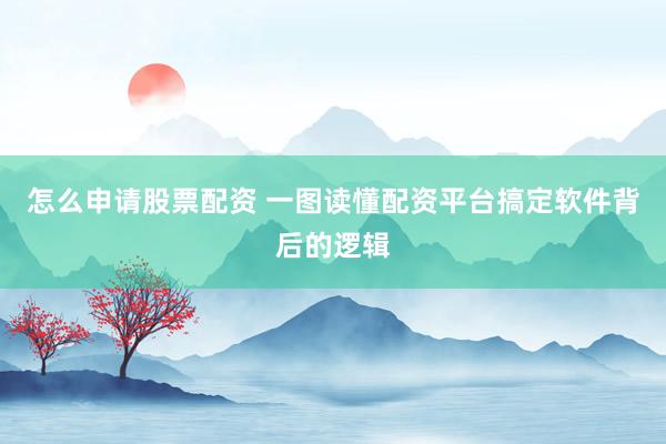 怎么申请股票配资 一图读懂配资平台搞定软件背后的逻辑